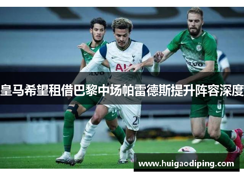 皇马希望租借巴黎中场帕雷德斯提升阵容深度