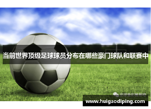 当前世界顶级足球球员分布在哪些豪门球队和联赛中