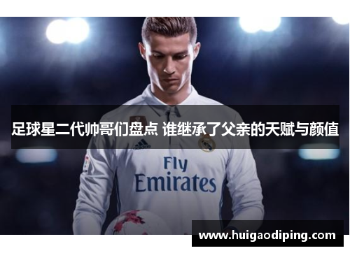 足球星二代帅哥们盘点 谁继承了父亲的天赋与颜值