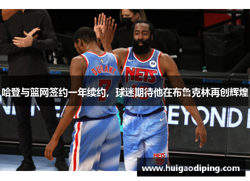 哈登与篮网签约一年续约，球迷期待他在布鲁克林再创辉煌