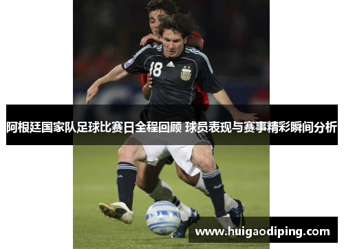 阿根廷国家队足球比赛日全程回顾 球员表现与赛事精彩瞬间分析